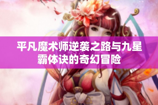 平凡魔术师逆袭之路与九星霸体诀的奇幻冒险