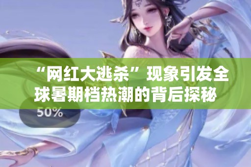 “网红大逃杀”现象引发全球暑期档热潮的背后探秘