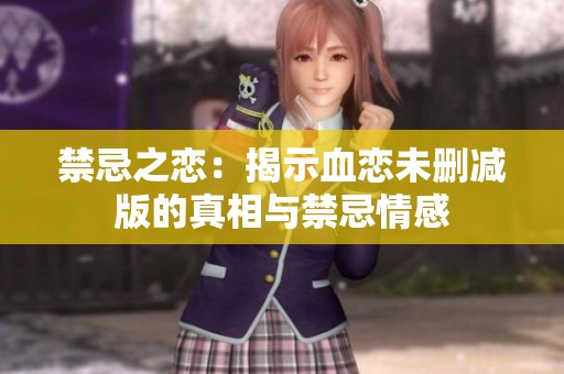 禁忌之恋：揭示血恋未删减版的真相与禁忌情感
