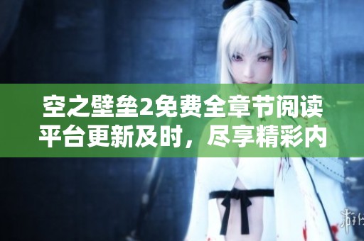 空之壁垒2免费全章节阅读平台更新及时，尽享精彩内容
