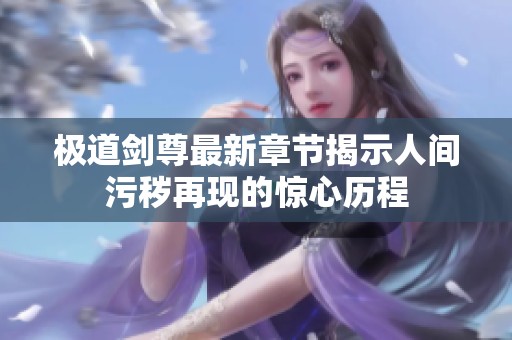 极道剑尊最新章节揭示人间污秽再现的惊心历程