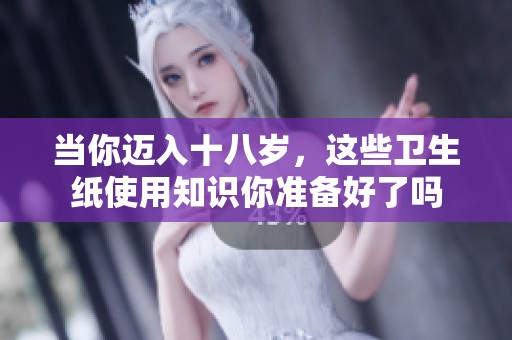 当你迈入十八岁，这些卫生纸使用知识你准备好了吗