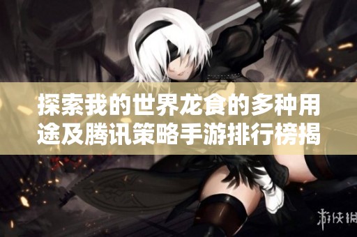 探索我的世界龙食的多种用途及腾讯策略手游排行榜揭秘