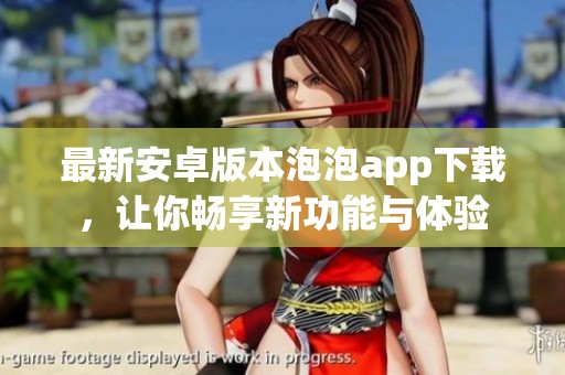 最新安卓版本泡泡app下载，让你畅享新功能与体验