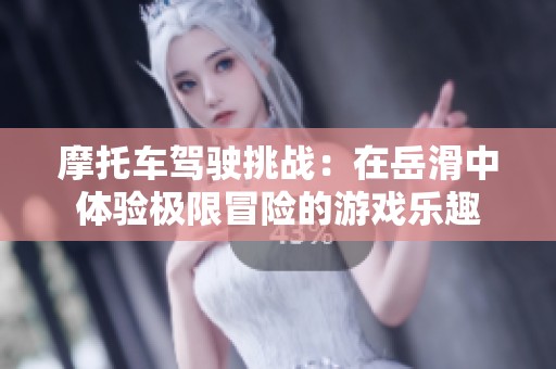摩托车驾驶挑战：在岳滑中体验极限冒险的游戏乐趣