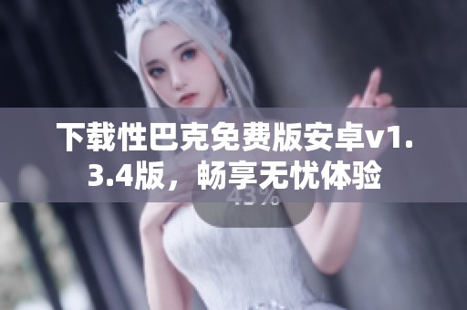 下载性巴克免费版安卓v1.3.4版，畅享无忧体验