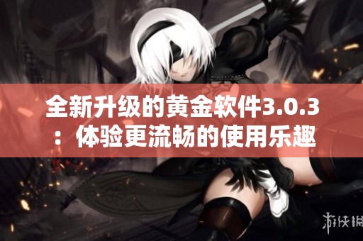 全新升级的黄金软件3.0.3：体验更流畅的使用乐趣