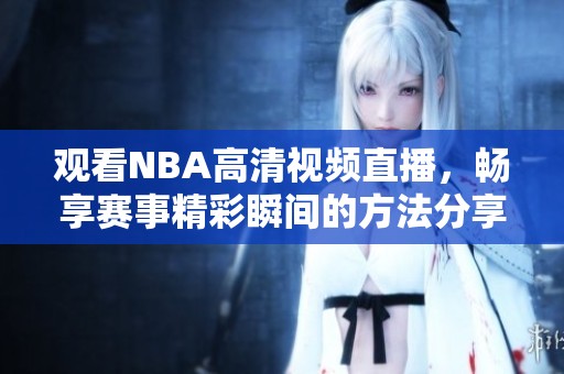 观看NBA高清视频直播，畅享赛事精彩瞬间的方法分享