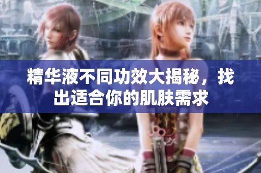 精华液不同功效大揭秘，找出适合你的肌肤需求