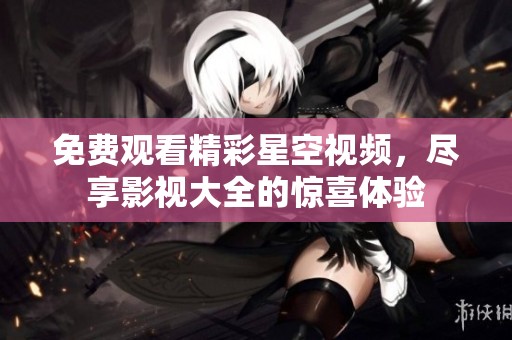 免费观看精彩星空视频，尽享影视大全的惊喜体验