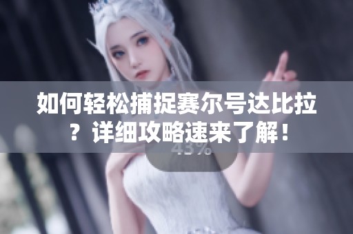 如何轻松捕捉赛尔号达比拉？详细攻略速来了解！
