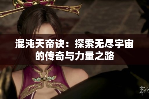 混沌天帝诀：探索无尽宇宙的传奇与力量之路