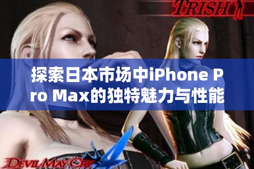 探索日本市场中iPhone Pro Max的独特魅力与性能表现