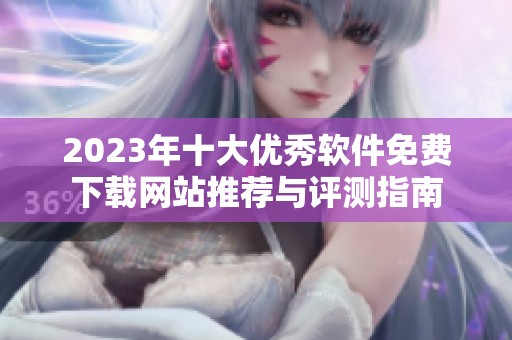 2023年十大优秀软件免费下载网站推荐与评测指南