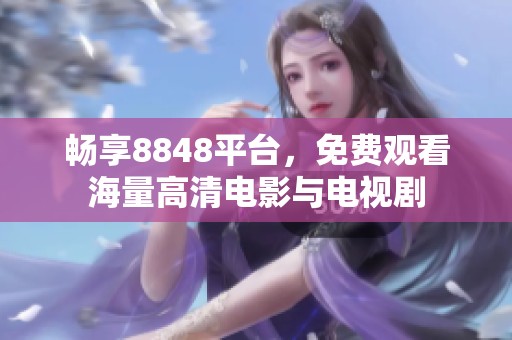 畅享8848平台，免费观看海量高清电影与电视剧