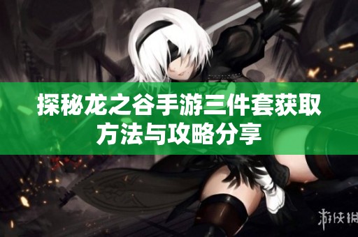探秘龙之谷手游三件套获取方法与攻略分享