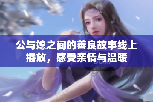 公与媳之间的善良故事线上播放，感受亲情与温暖