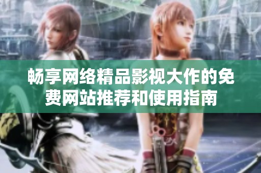 畅享网络精品影视大作的免费网站推荐和使用指南