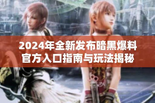 2024年全新发布暗黑爆料官方入口指南与玩法揭秘