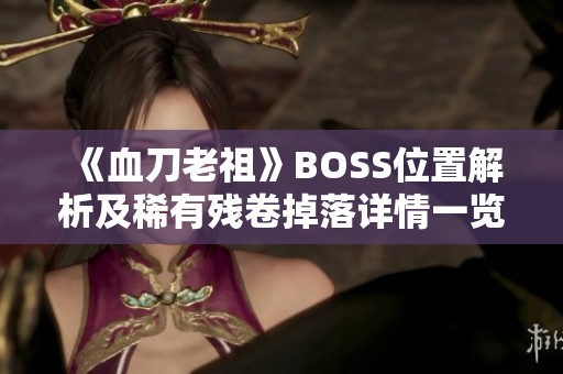 《血刀老祖》BOSS位置解析及稀有残卷掉落详情一览