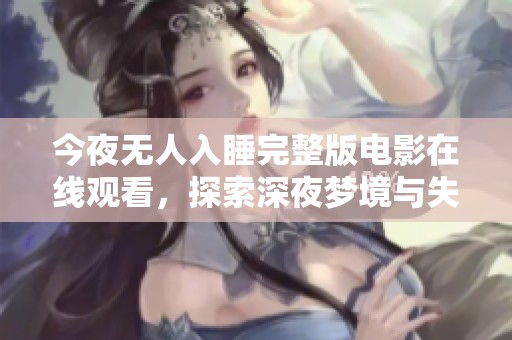 今夜无人入睡完整版电影在线观看，探索深夜梦境与失眠的迷惘