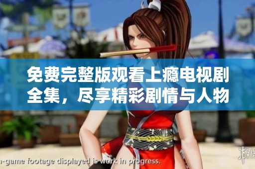 免费完整版观看上瘾电视剧全集，尽享精彩剧情与人物关系