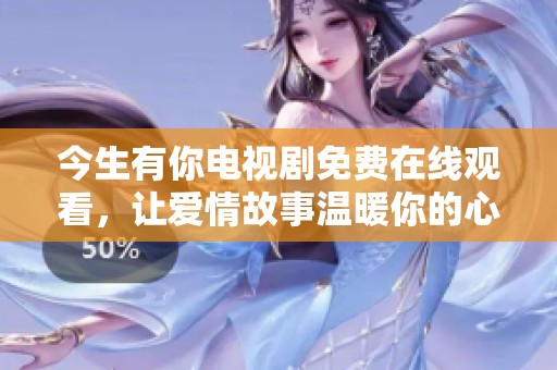 今生有你电视剧免费在线观看，让爱情故事温暖你的心灵