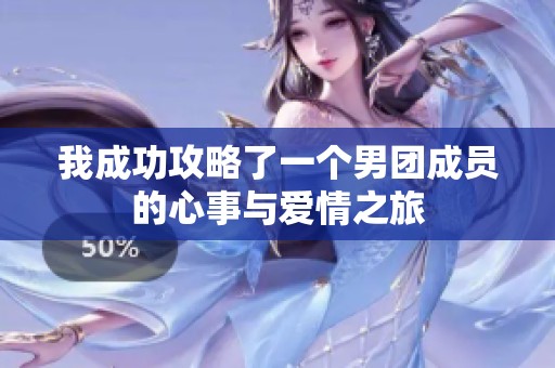我成功攻略了一个男团成员的心事与爱情之旅