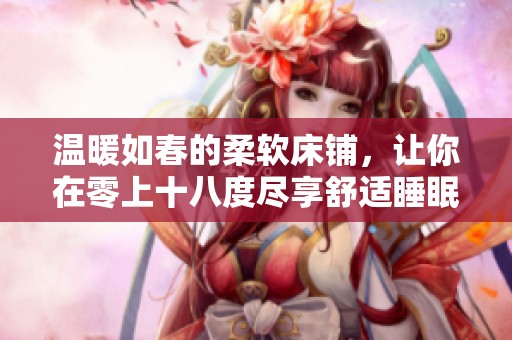 温暖如春的柔软床铺，让你在零上十八度尽享舒适睡眠