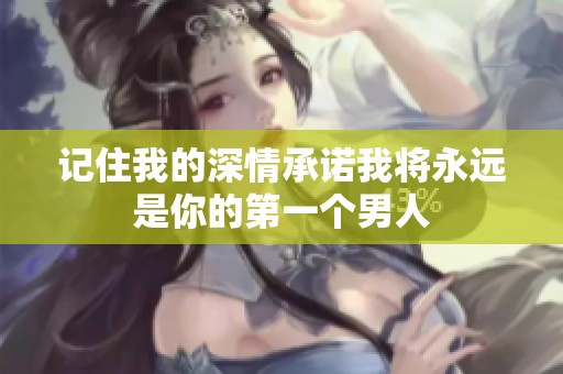 记住我的深情承诺我将永远是你的第一个男人