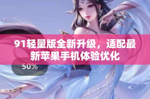 91轻量版全新升级，适配最新苹果手机体验优化