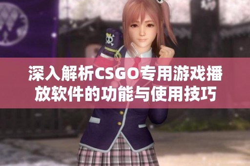 深入解析CSGO专用游戏播放软件的功能与使用技巧
