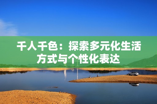 千人千色：探索多元化生活方式与个性化表达
