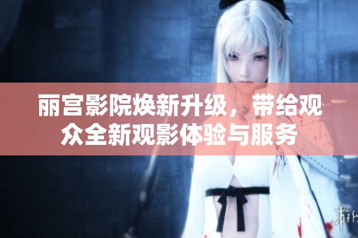 丽宫影院焕新升级，带给观众全新观影体验与服务