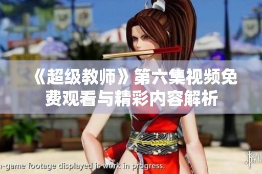 《超级教师》第六集视频免费观看与精彩内容解析