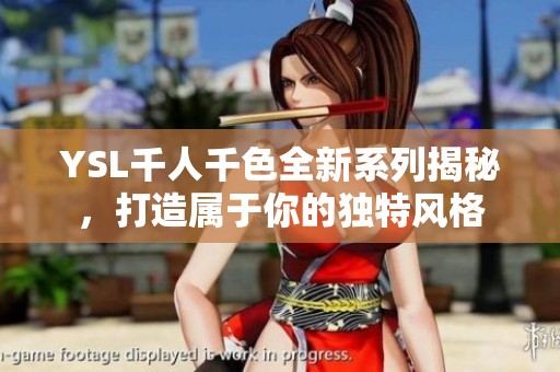 YSL千人千色全新系列揭秘，打造属于你的独特风格