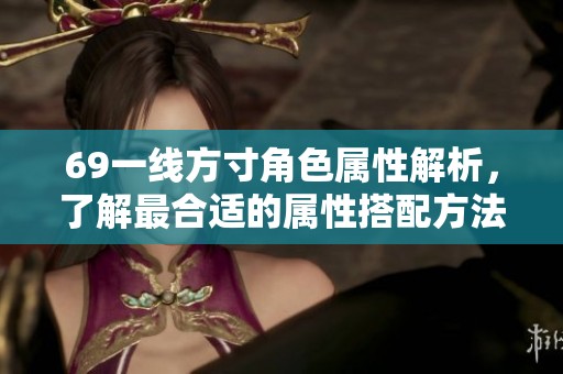 69一线方寸角色属性解析，了解最合适的属性搭配方法