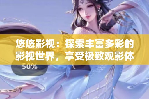 悠悠影视：探索丰富多彩的影视世界，享受极致观影体验
