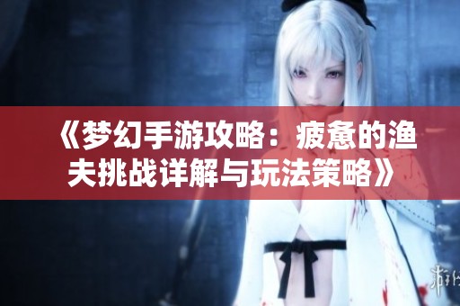 《梦幻手游攻略：疲惫的渔夫挑战详解与玩法策略》