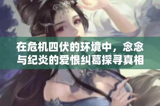 在危机四伏的环境中，念念与纪炎的爱恨纠葛探寻真相