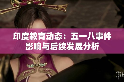 印度教育动态：五一八事件影响与后续发展分析
