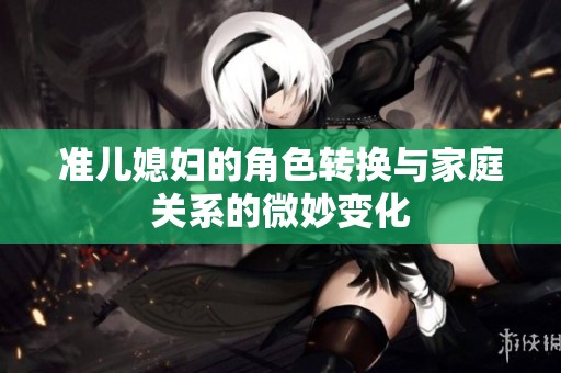 准儿媳妇的角色转换与家庭关系的微妙变化