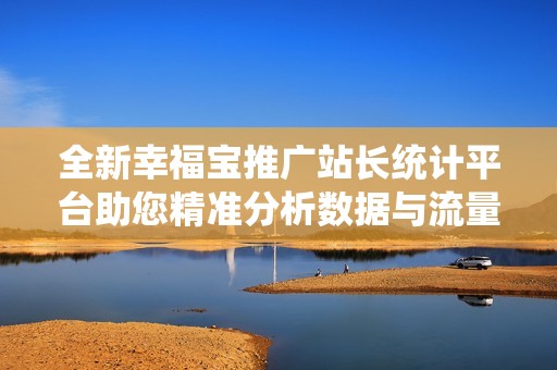 全新幸福宝推广站长统计平台助您精准分析数据与流量