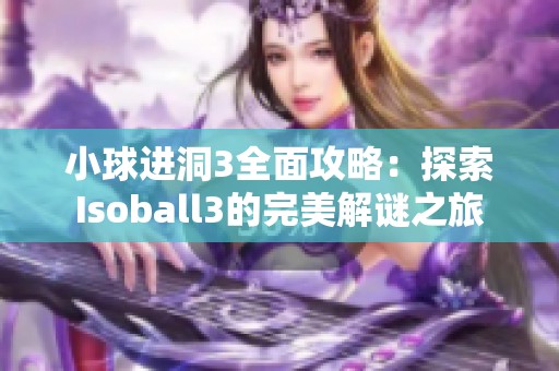 小球进洞3全面攻略：探索Isoball3的完美解谜之旅