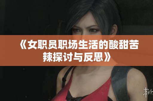 《女职员职场生活的酸甜苦辣探讨与反思》