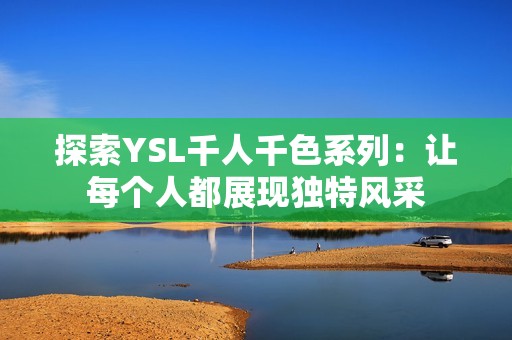 探索YSL千人千色系列：让每个人都展现独特风采