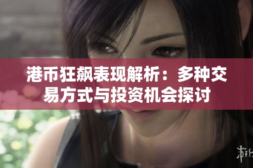 港币狂飙表现解析：多种交易方式与投资机会探讨