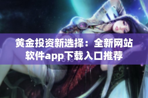 黄金投资新选择：全新网站软件app下载入口推荐