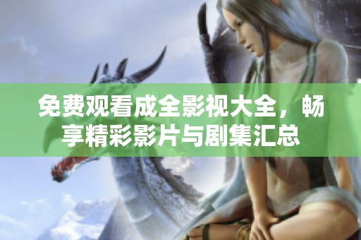 免费观看成全影视大全，畅享精彩影片与剧集汇总