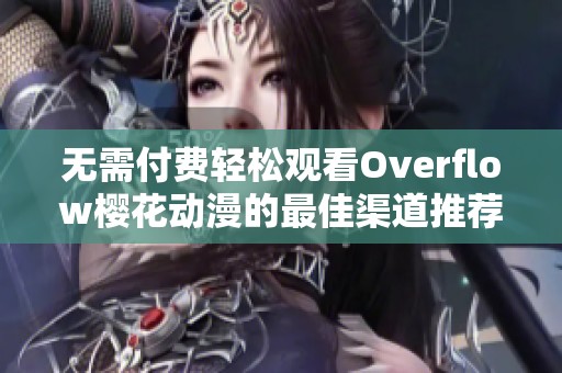 无需付费轻松观看Overflow樱花动漫的最佳渠道推荐